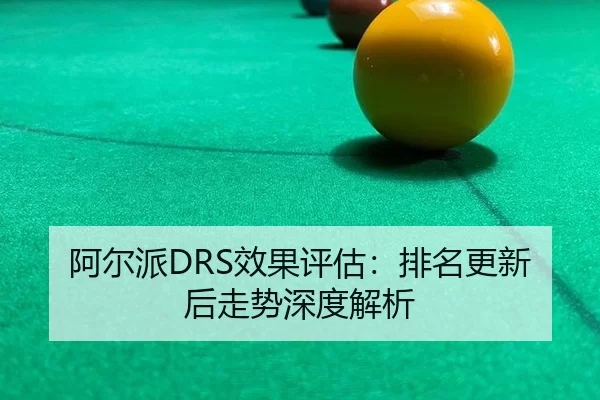 阿尔派DRS效果评估：排名更新后走势深度解析